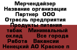 Мерчендайзер › Название организации ­ Партнер, ООО › Отрасль предприятия ­ Продукты питания, табак › Минимальный оклад ­ 1 - Все города Работа » Вакансии   . Ненецкий АО,Красное п.